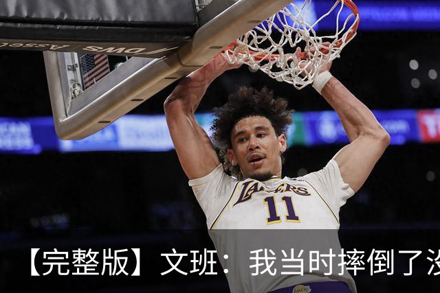 【完整版】文班：我当时摔倒了没看到福克斯的上篮 只看到他被帽