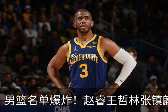 男篮名单爆炸！赵睿王哲林张镇麟全落选，但最扎心是高诗岩进去了